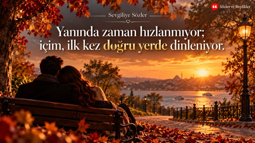 Yanında zaman hızlanmıyor; içim, ilk kez doğru yerde dinleniyor. – Sevgiliye sözler