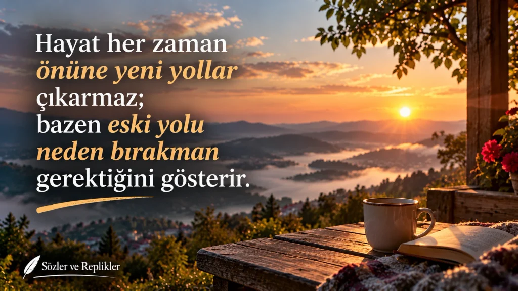 Hayat her zaman önüne yeni yollar çıkarmaz; bazen eski yolu neden bırakman gerektiğini gösterir. – Etkileyici Sözler