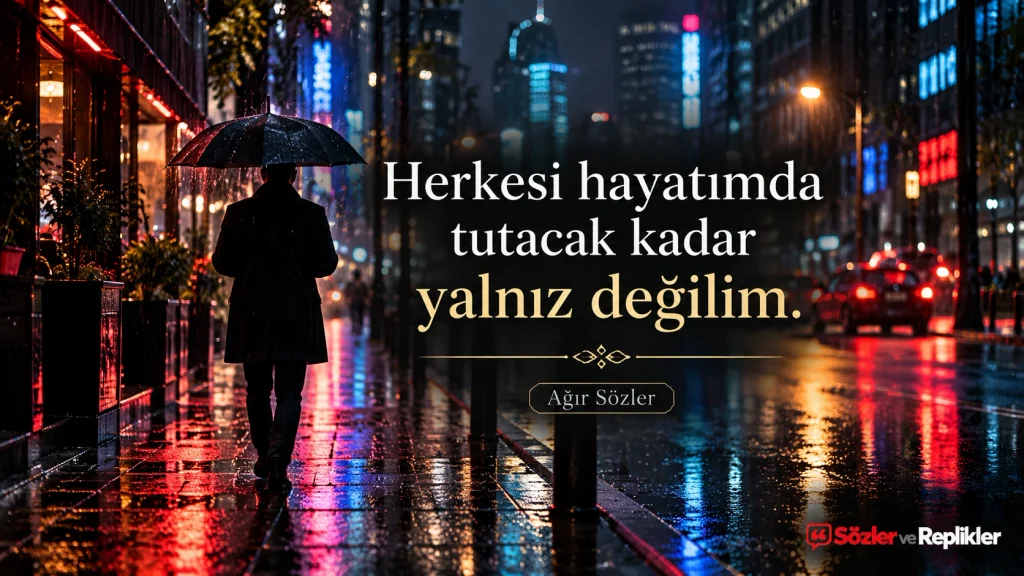 Herkesi hayatımda tutacak kadar yalnız değilim. – Ağır Sözler