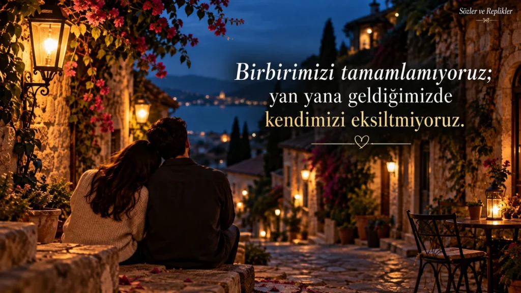 Birbirimizi tamamlamıyoruz; yan yana geldiğimizde kendimizi eksiltmiyoruz. – Aşk sözleri